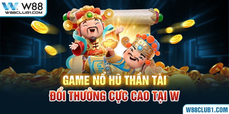 Game nổ hũ thần tài đổi thưởng cực cao tại W88