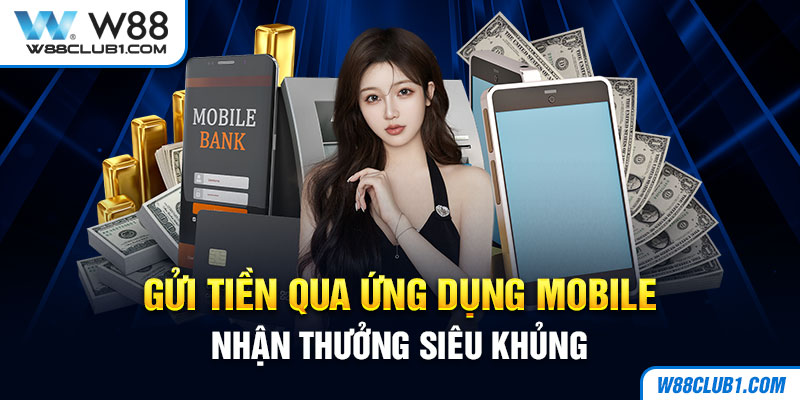 Gửi tiền qua ứng dụng mobile nhận thưởng siêu khủng