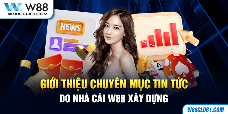 Giới thiệu chuyên mục tin tức do nhà cái W88 xây dựng