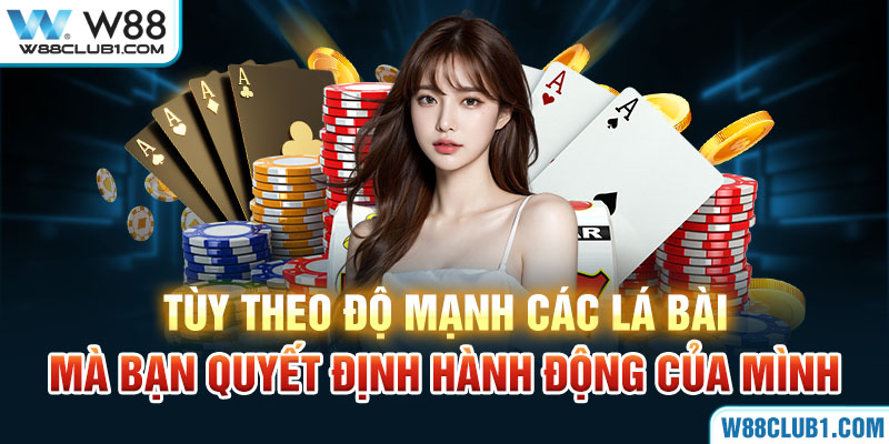 Tùy theo độ mạnh các lá bài mà bạn quyết định hành động của mình