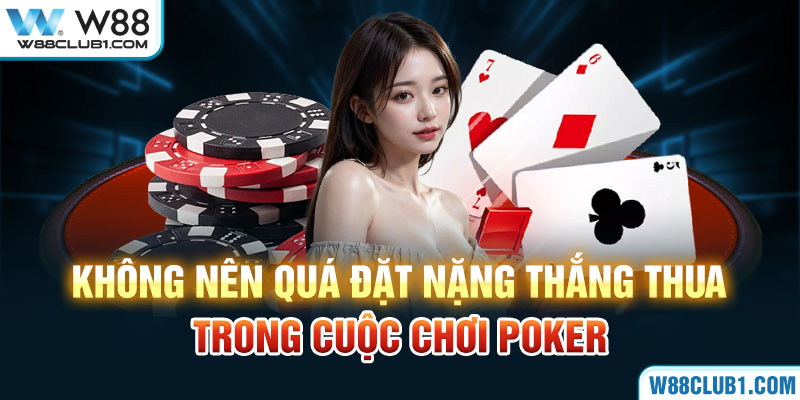 Không nên quá đặt nặng thắng thua trong cuộc chơi Poker