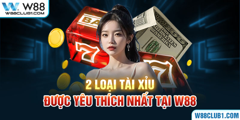 2 loại tài xỉu được yêu thích nhất tại W88