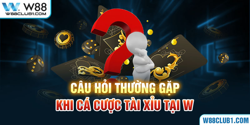 Câu hỏi thường gặp khi cá cược tài xỉu tại W88