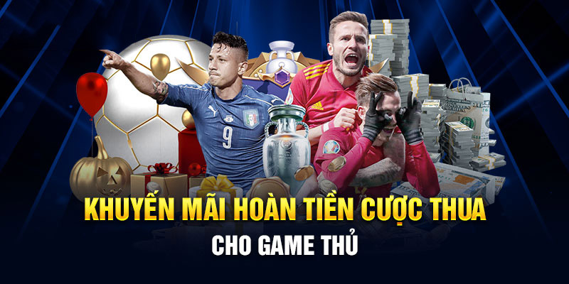 Khuyến mãi hoàn tiền cược thua cho game thủ